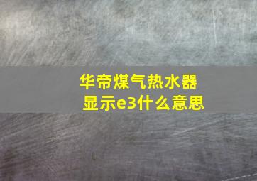 华帝煤气热水器显示e3什么意思