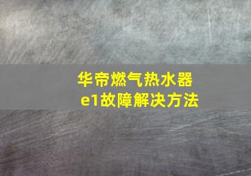 华帝燃气热水器e1故障解决方法