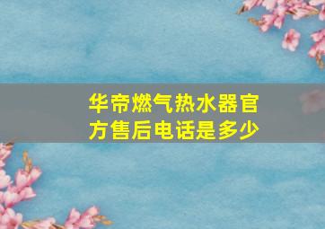 华帝燃气热水器官方售后电话是多少