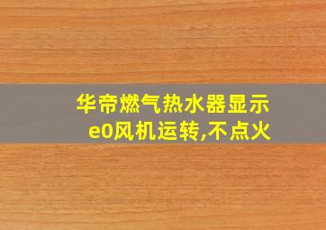 华帝燃气热水器显示e0风机运转,不点火