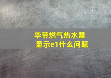 华帝燃气热水器显示e1什么问题