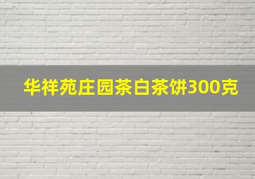 华祥苑庄园茶白茶饼300克