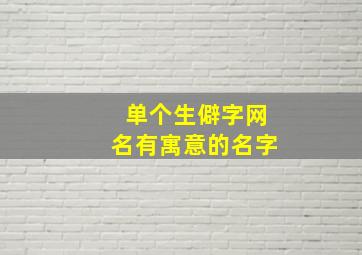 单个生僻字网名有寓意的名字