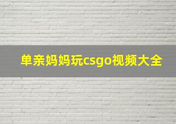 单亲妈妈玩csgo视频大全