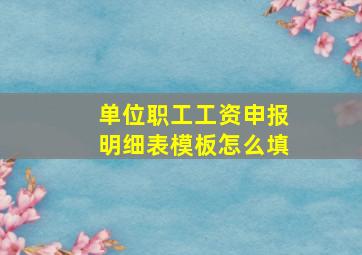 单位职工工资申报明细表模板怎么填