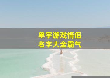 单字游戏情侣名字大全霸气