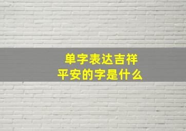 单字表达吉祥平安的字是什么