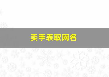 卖手表取网名