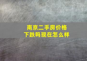 南京二手房价格下跌吗现在怎么样