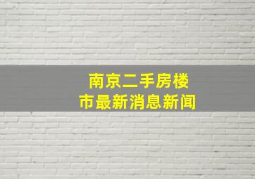 南京二手房楼市最新消息新闻