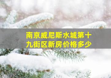 南京威尼斯水城第十九街区新房价格多少