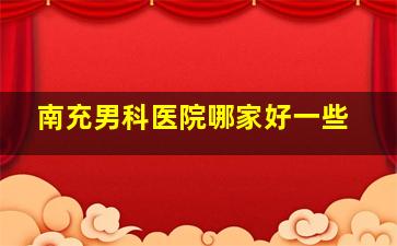 南充男科医院哪家好一些