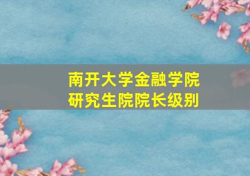 南开大学金融学院研究生院院长级别