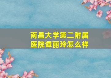 南昌大学第二附属医院谭丽玲怎么样