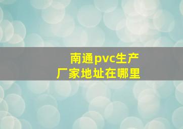 南通pvc生产厂家地址在哪里