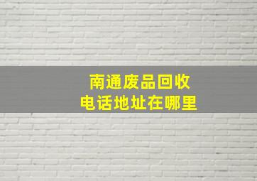 南通废品回收电话地址在哪里