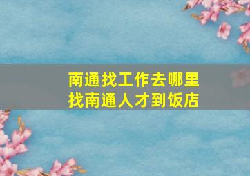 南通找工作去哪里找南通人才到饭店