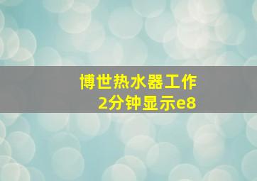 博世热水器工作2分钟显示e8