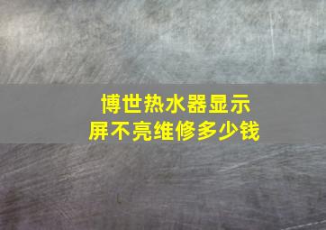 博世热水器显示屏不亮维修多少钱