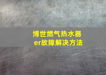 博世燃气热水器er故障解决方法