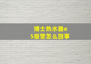 博士热水器e5报警怎么回事