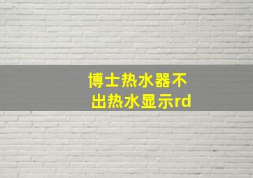 博士热水器不出热水显示rd