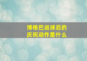 博格巴进球后的庆祝动作是什么