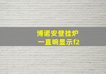 博诺安壁挂炉一直响显示f2