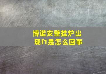 博诺安壁挂炉出现f1是怎么回事