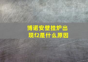 博诺安壁挂炉出现f2是什么原因