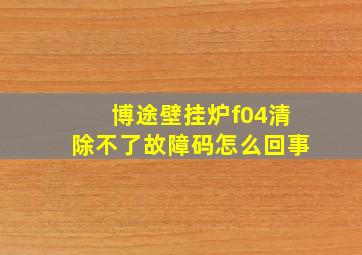 博途壁挂炉f04清除不了故障码怎么回事