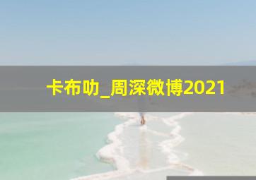 卡布叻_周深微博2021