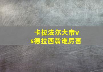 卡拉法尔大帝vs德拉西翁谁厉害