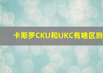 卡斯罗CKU和UKC有啥区别