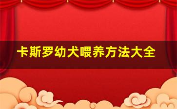 卡斯罗幼犬喂养方法大全