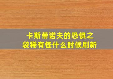 卡斯蒂诺夫的恐惧之袋稀有怪什么时候刷新