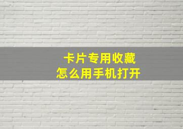 卡片专用收藏怎么用手机打开