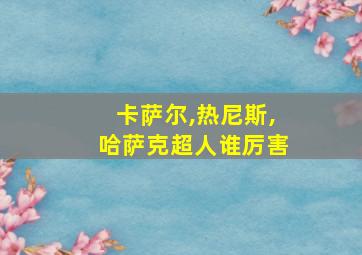 卡萨尔,热尼斯,哈萨克超人谁厉害