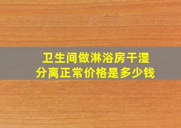 卫生间做淋浴房干湿分离正常价格是多少钱