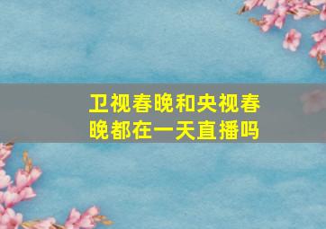 卫视春晚和央视春晚都在一天直播吗