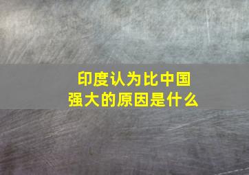 印度认为比中国强大的原因是什么