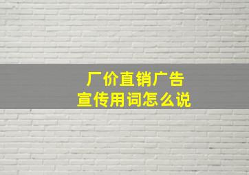 厂价直销广告宣传用词怎么说