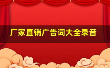 厂家直销广告词大全录音