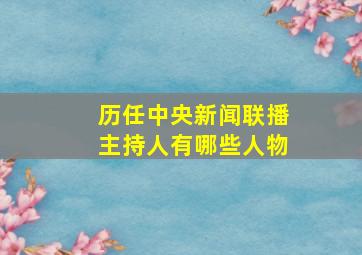 历任中央新闻联播主持人有哪些人物