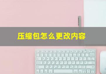 压缩包怎么更改内容