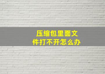 压缩包里面文件打不开怎么办