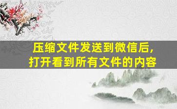 压缩文件发送到微信后,打开看到所有文件的内容