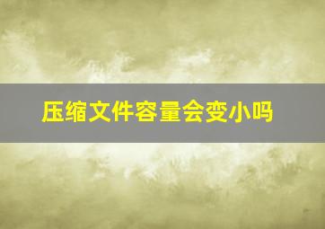 压缩文件容量会变小吗