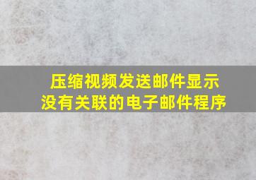 压缩视频发送邮件显示没有关联的电子邮件程序