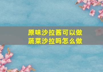 原味沙拉酱可以做蔬菜沙拉吗怎么做